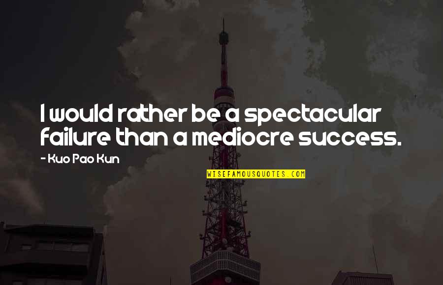 Be Spectacular Quotes By Kuo Pao Kun: I would rather be a spectacular failure than