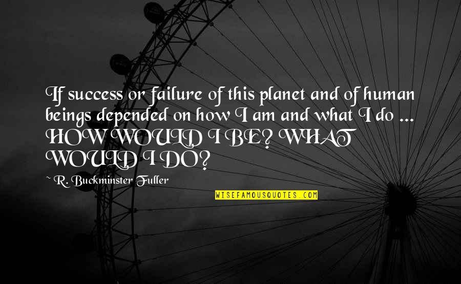 Be Spectacular Quotes By R. Buckminster Fuller: If success or failure of this planet and Be Spectacular Quotes By R. Buckminster Fuller: If success or failure of this planet and