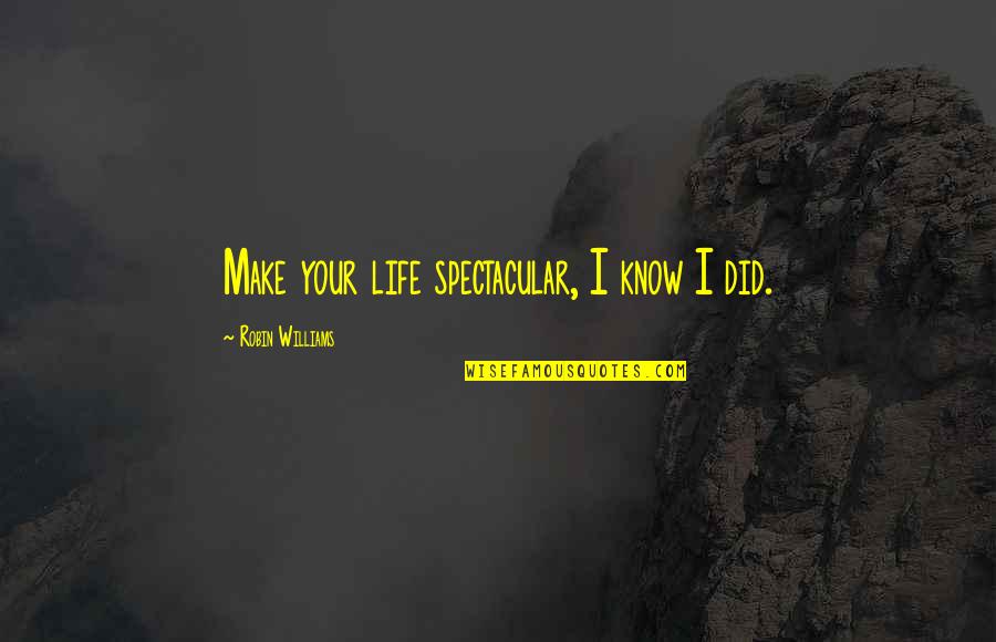 Be Spectacular Quotes By Robin Williams: Make your life spectacular, I know I did. Be Spectacular Quotes By Robin Williams: Make your life spectacular, I know I did.