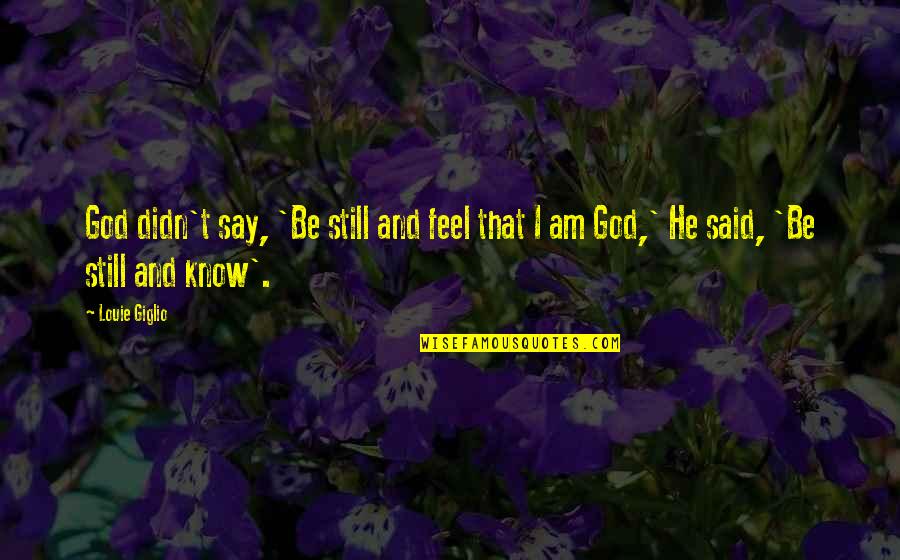 Be Still And Know I Am God Quotes By Louie Giglio: God didn't say, 'Be still and feel that