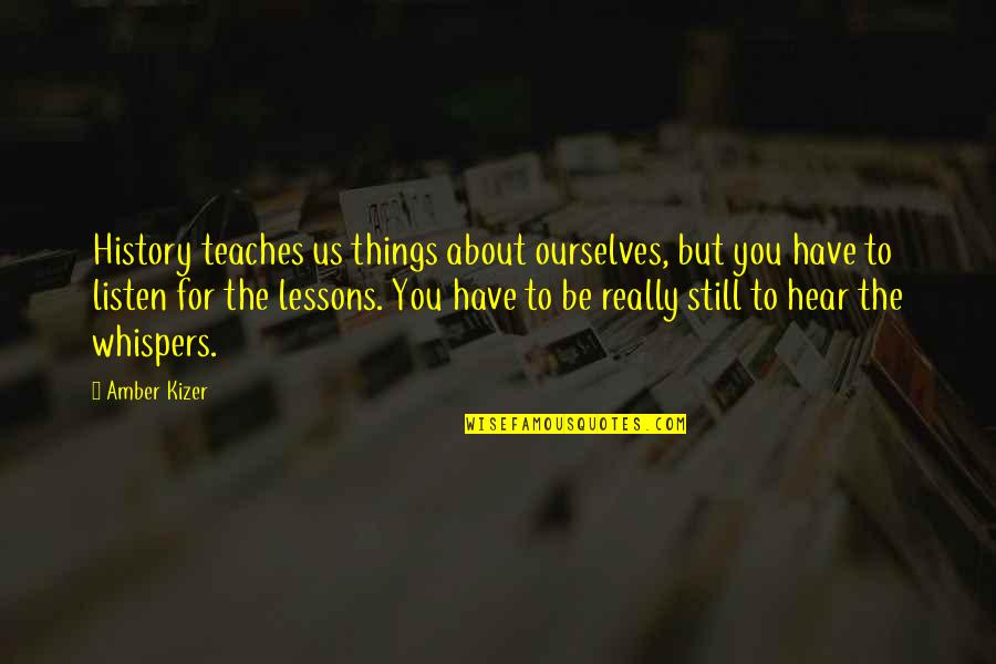 Be Still And Listen Quotes By Amber Kizer: History teaches us things about ourselves, but you