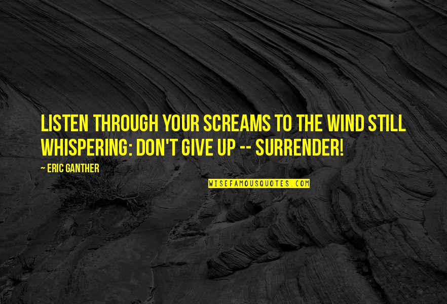 Be Still And Listen Quotes By Eric Ganther: Listen through your screams to the wind still