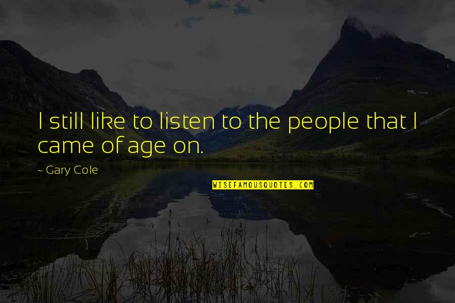 Be Still And Listen Quotes By Gary Cole: I still like to listen to the people