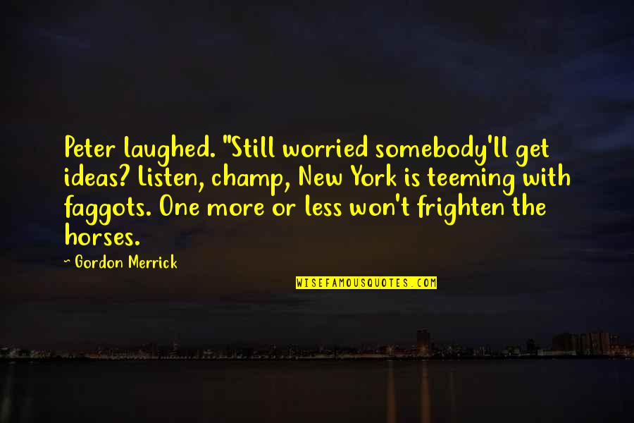 Be Still And Listen Quotes By Gordon Merrick: Peter laughed. "Still worried somebody'll get ideas? Listen,