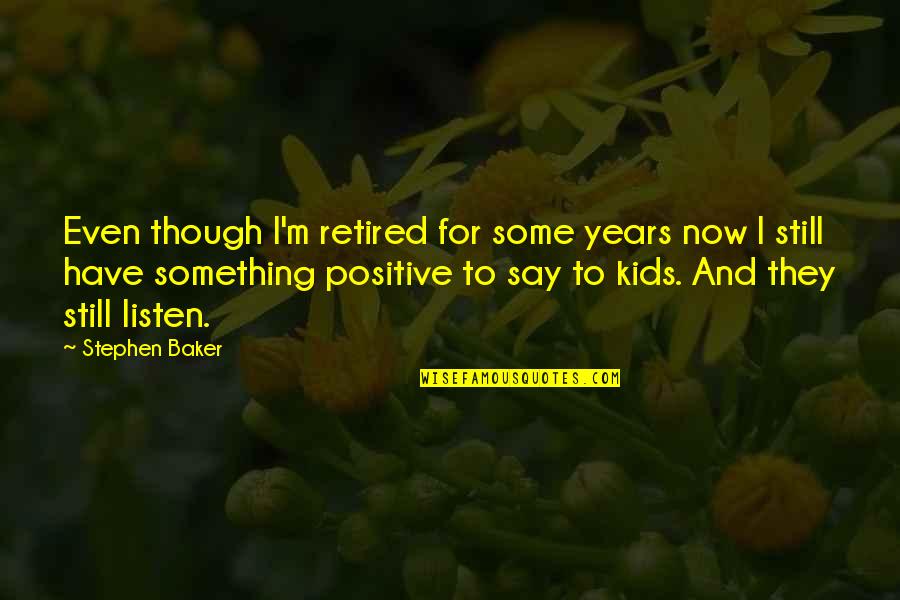 Be Still And Listen Quotes By Stephen Baker: Even though I'm retired for some years now