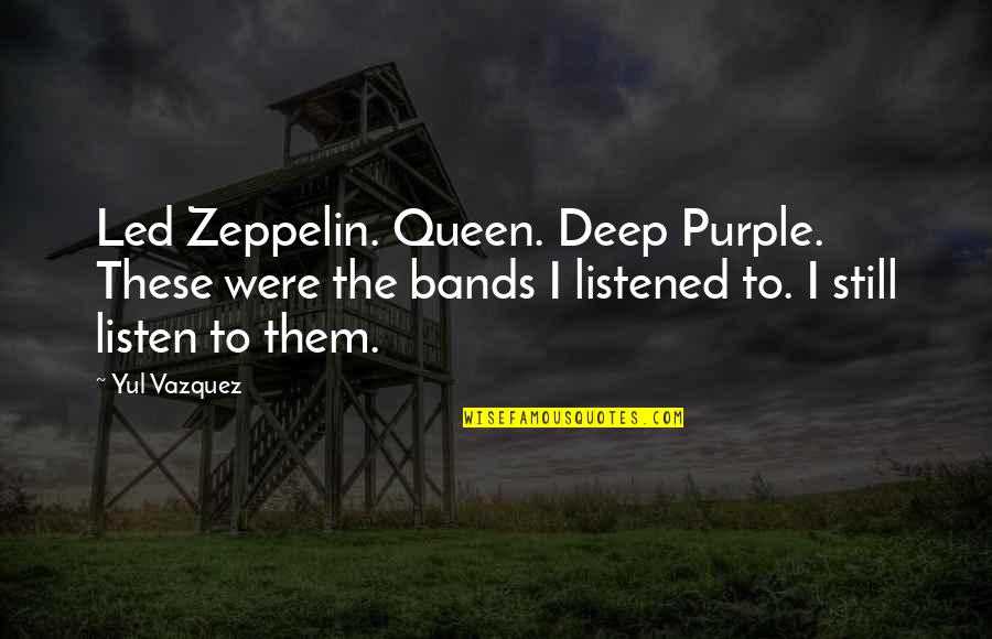 Be Still And Listen Quotes By Yul Vazquez: Led Zeppelin. Queen. Deep Purple. These were the