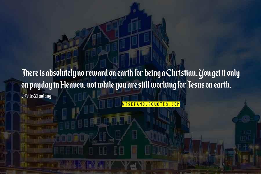 Be Still Christian Quotes By Felix Wantang: There is absolutely no reward on earth for Be Still Christian Quotes By Felix Wantang: There is absolutely no reward on earth for