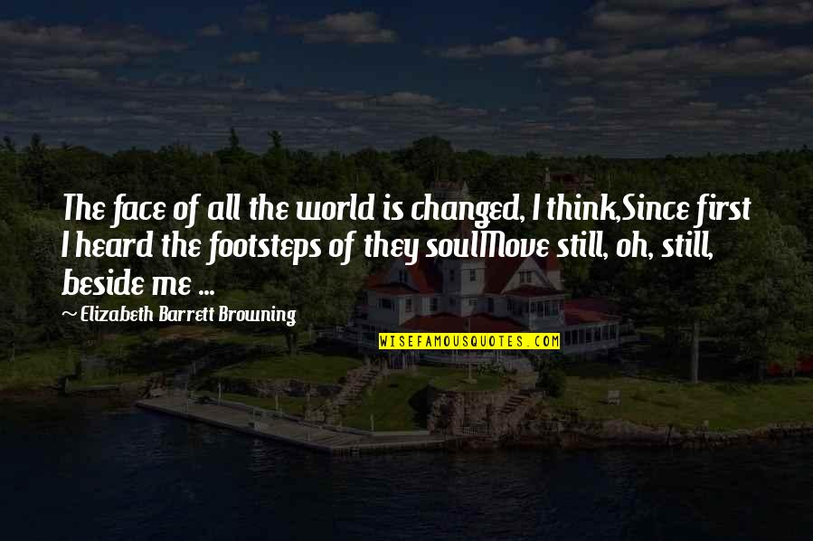 Be Still My Soul Quotes By Elizabeth Barrett Browning: The face of all the world is changed,