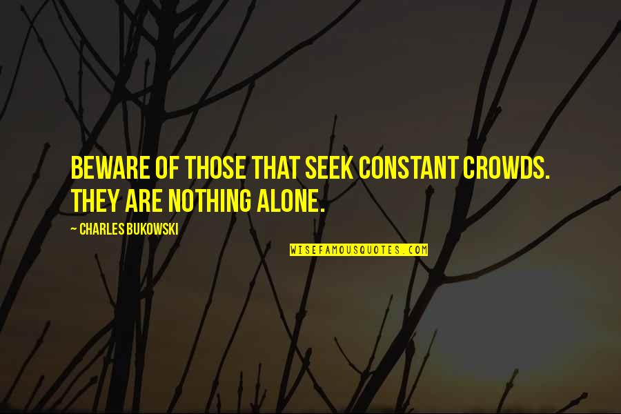 Be Still Picture Quotes By Charles Bukowski: Beware of those that seek constant crowds. they