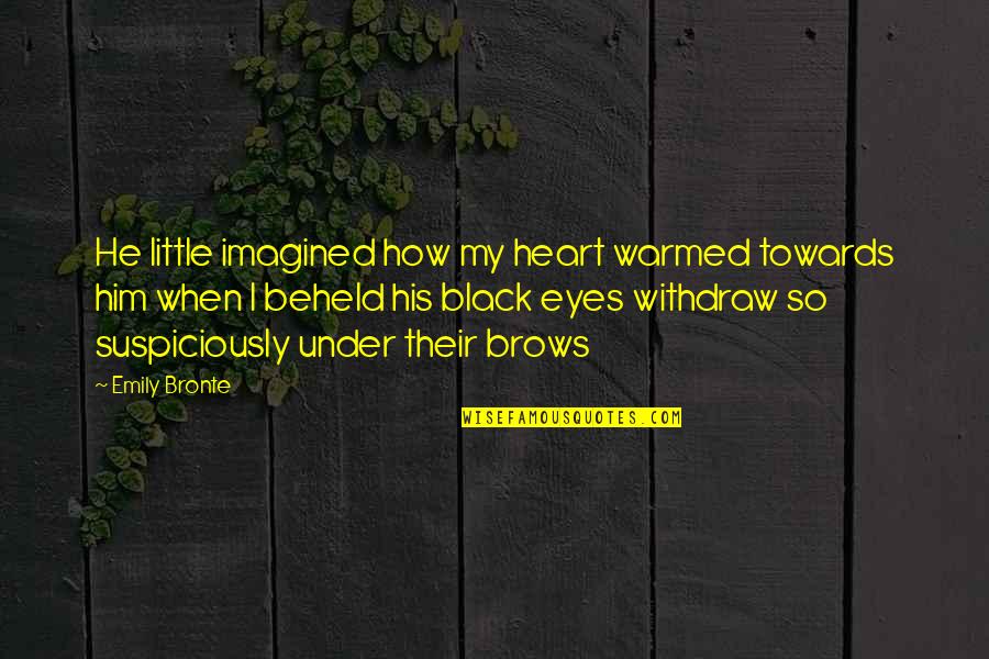 Be Still Picture Quotes By Emily Bronte: He little imagined how my heart warmed towards