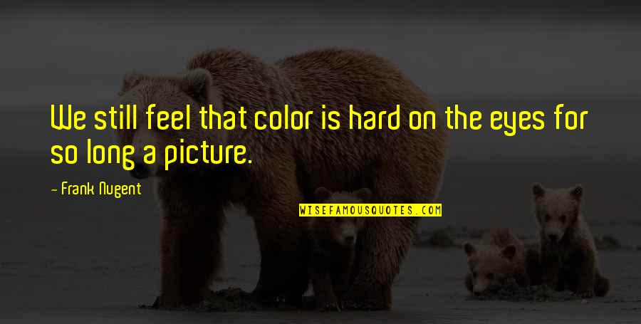 Be Still Picture Quotes By Frank Nugent: We still feel that color is hard on