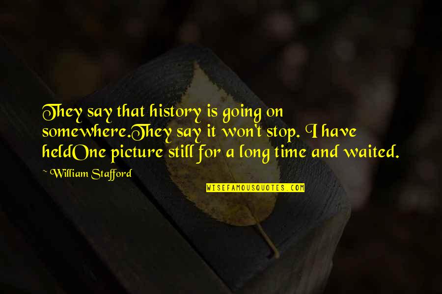 Be Still Picture Quotes By William Stafford: They say that history is going on somewhere.They