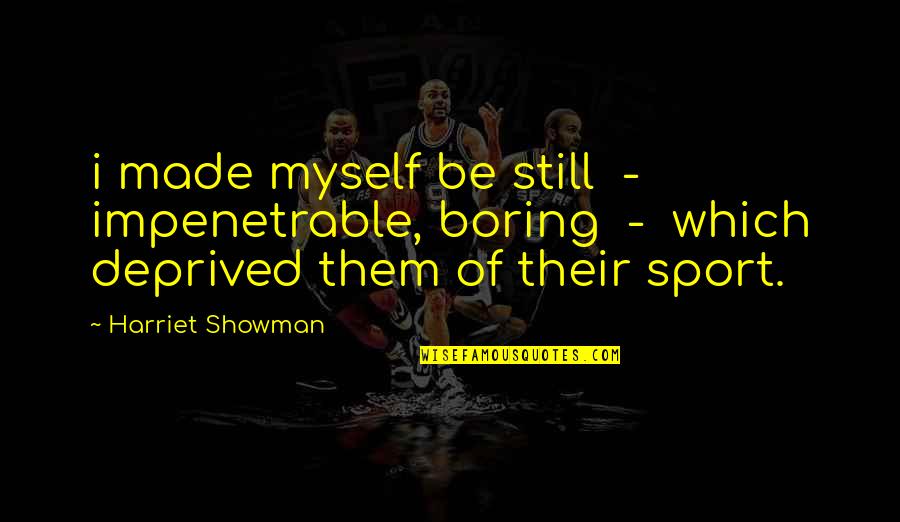Be Still Quotes By Harriet Showman: i made myself be still - impenetrable, boring Be Still Quotes By Harriet Showman: i made myself be still - impenetrable, boring