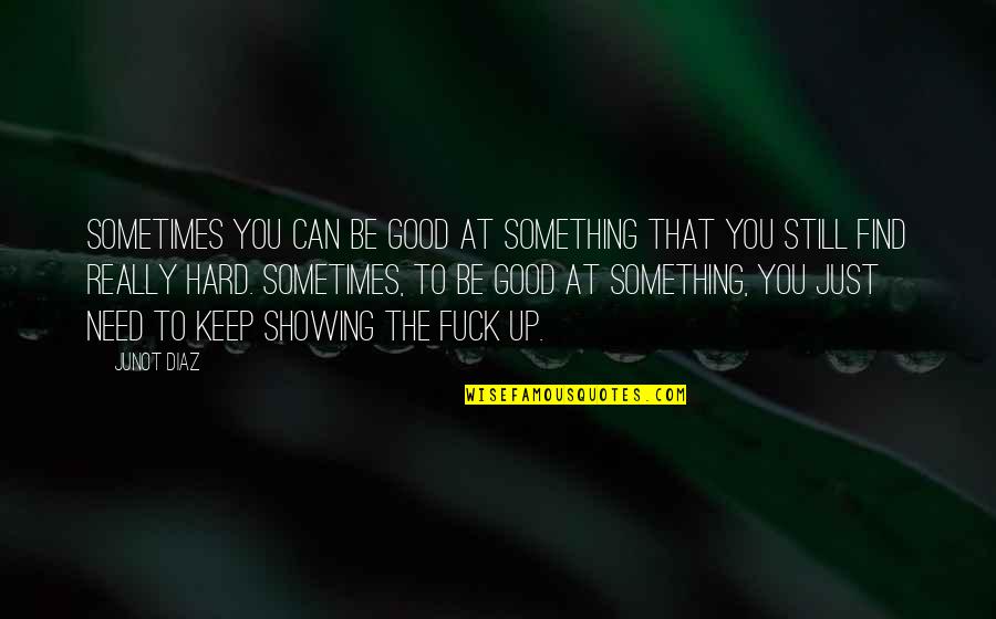 Be Still Quotes By Junot Diaz: Sometimes you can be good at something that