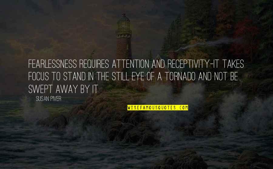 Be Still Quotes By Susan Piver: Fearlessness requires attention and receptivity-it takes focus to