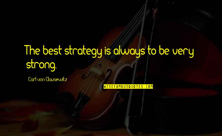 Be Strong Always Quotes By Carl Von Clausewitz: The best strategy is always to be very
