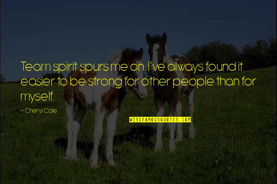 Be Strong Always Quotes By Cheryl Cole: Team spirit spurs me on. I've always found