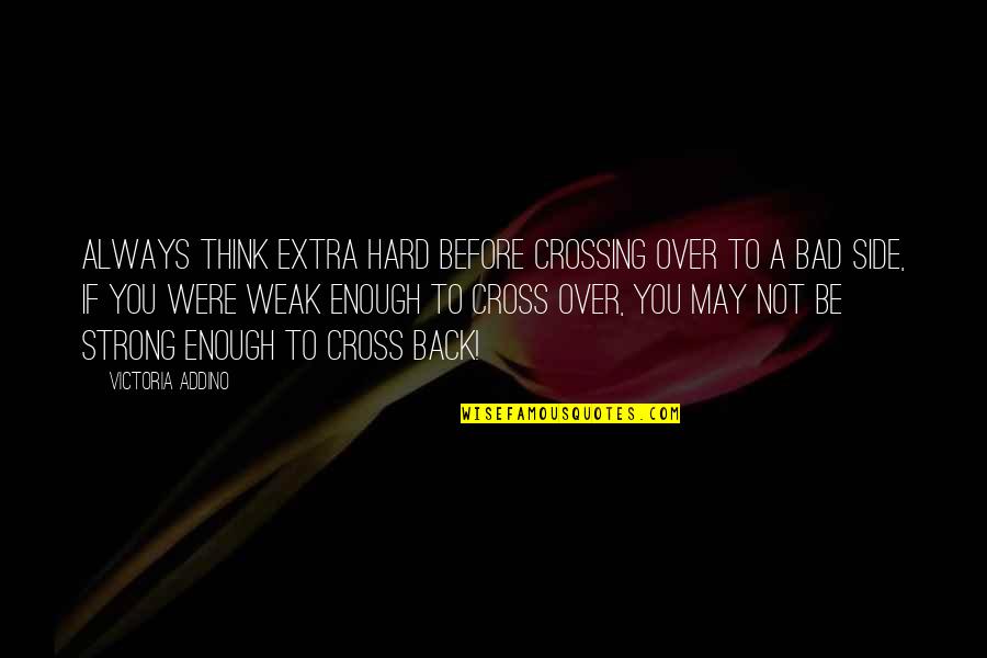 Be Strong Always Quotes By Victoria Addino: Always think extra hard before crossing over to