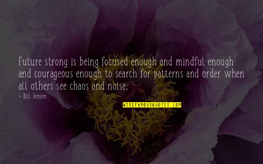 Be Strong And Courageous Inspirational Quotes By Bill Jensen: Future strong is being focused enough and mindful