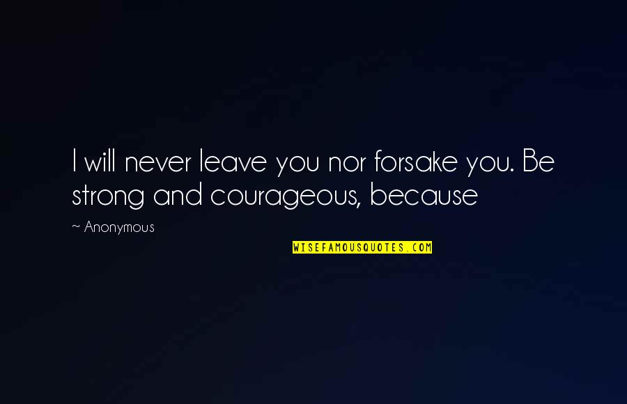 Be Strong And Courageous Quotes By Anonymous: I will never leave you nor forsake you.