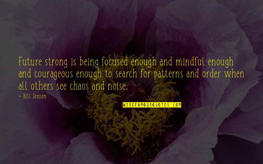 Be Strong And Courageous Quotes By Bill Jensen: Future strong is being focused enough and mindful