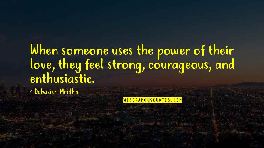 Be Strong And Courageous Quotes By Debasish Mridha: When someone uses the power of their love,
