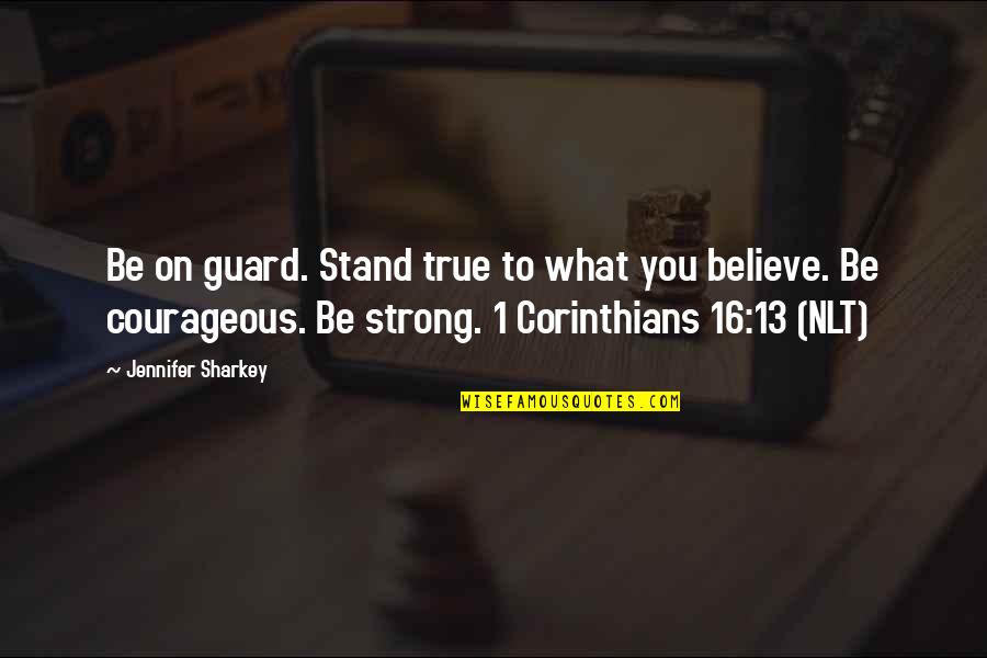 Be Strong And Courageous Quotes By Jennifer Sharkey: Be on guard. Stand true to what you