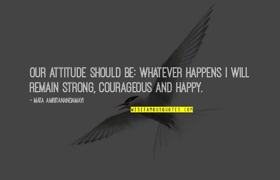 Be Strong And Courageous Quotes By Mata Amritanandamayi: Our attitude should be: Whatever happens I will