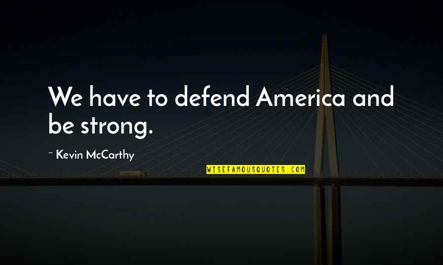 Be Strong And Defend Quotes By Kevin McCarthy: We have to defend America and be strong.