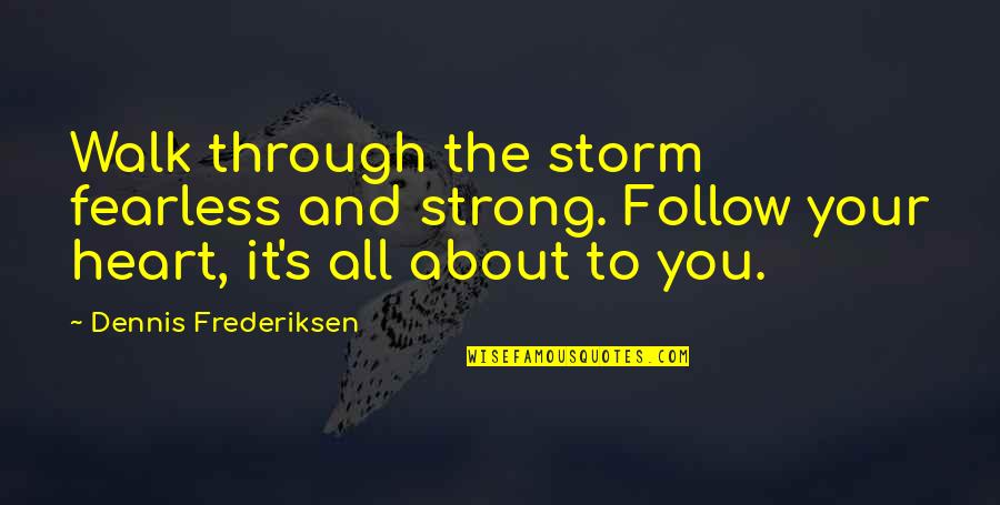 Be Strong And Fearless Quotes By Dennis Frederiksen: Walk through the storm fearless and strong. Follow