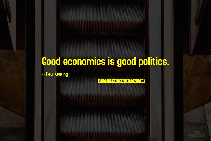 Be Strong And Fearless Quotes By Paul Keating: Good economics is good politics.