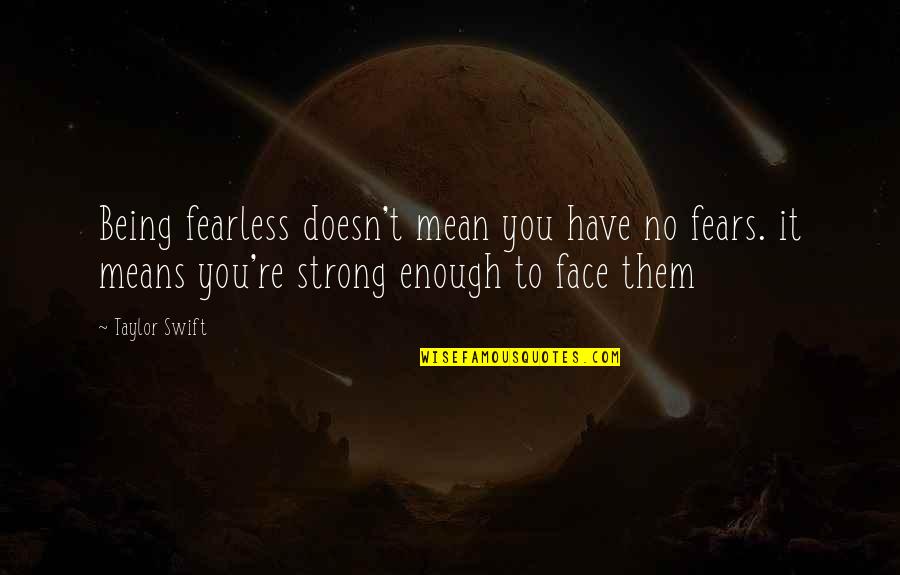 Be Strong And Fearless Quotes By Taylor Swift: Being fearless doesn't mean you have no fears.