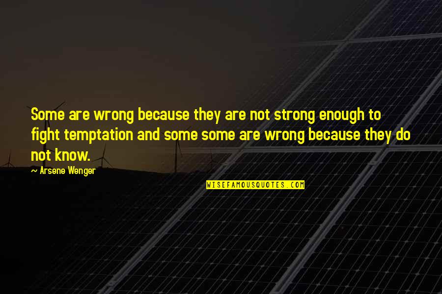 Be Strong And Fight Quotes By Arsene Wenger: Some are wrong because they are not strong