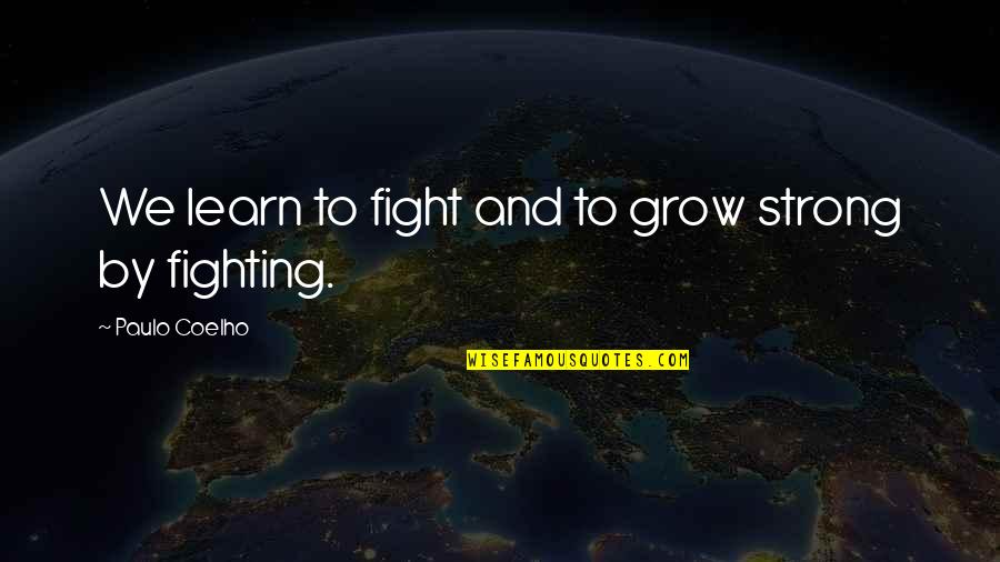 Be Strong And Fight Quotes By Paulo Coelho: We learn to fight and to grow strong