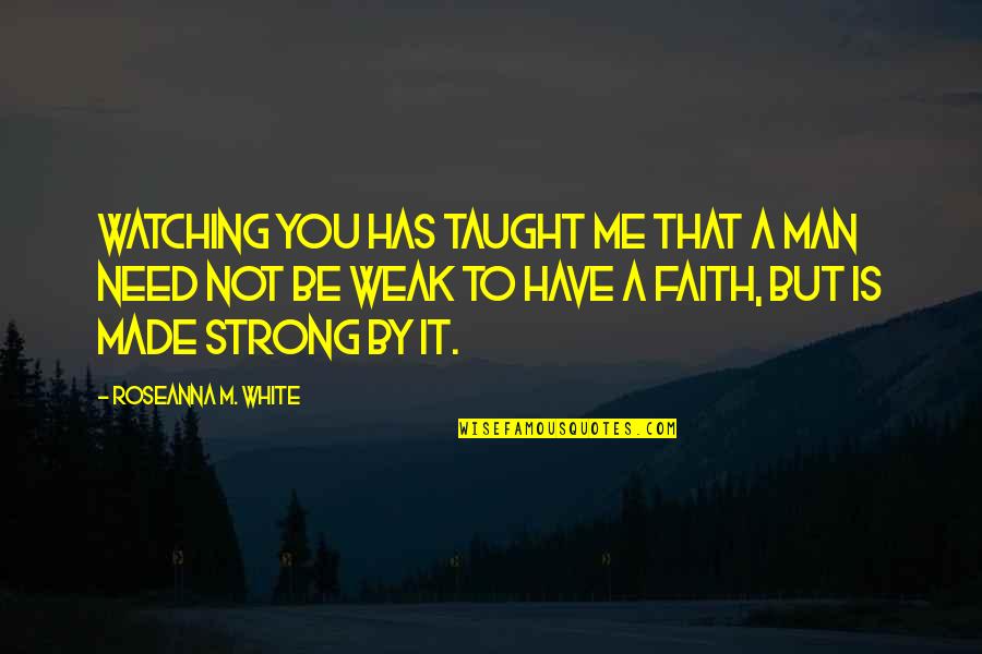 Be Strong And Have Faith Quotes By Roseanna M. White: Watching you has taught me that a man