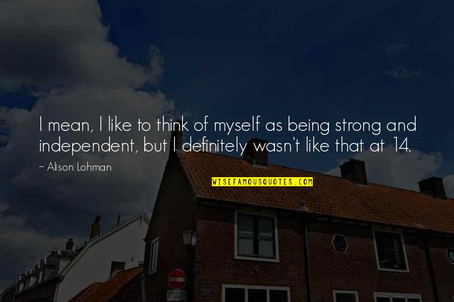 Be Strong And Independent Quotes By Alison Lohman: I mean, I like to think of myself Be Strong And Independent Quotes By Alison Lohman: I mean, I like to think of myself