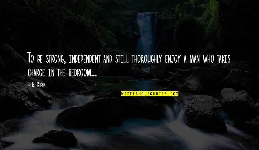 Be Strong And Independent Quotes By B. Buena: To be strong, independent and still thoroughly enjoy Be Strong And Independent Quotes By B. Buena: To be strong, independent and still thoroughly enjoy