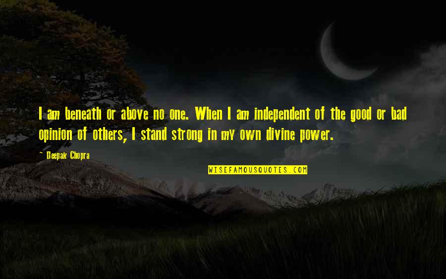 Be Strong And Independent Quotes By Deepak Chopra: I am beneath or above no one. When