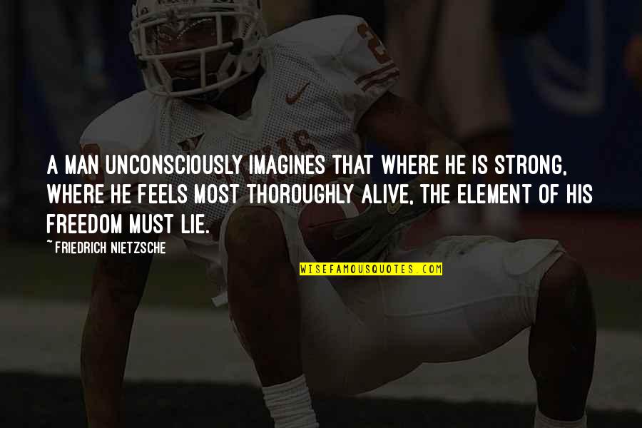 Be Strong And Independent Quotes By Friedrich Nietzsche: A man unconsciously imagines that where he is Be Strong And Independent Quotes By Friedrich Nietzsche: A man unconsciously imagines that where he is