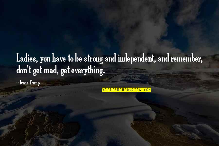 Be Strong And Independent Quotes By Ivana Trump: Ladies, you have to be strong and independent, Be Strong And Independent Quotes By Ivana Trump: Ladies, you have to be strong and independent,