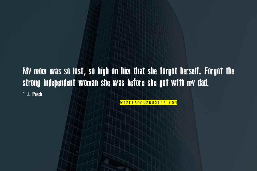 Be Strong And Independent Quotes By J. Peach: My mom was so lost, so high on