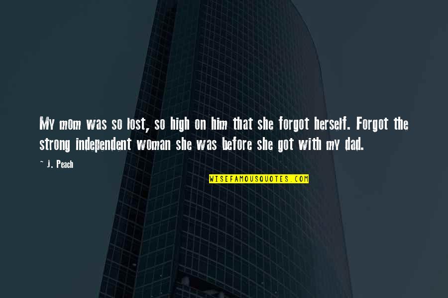 Be Strong And Independent Quotes By J. Peach: My mom was so lost, so high on Be Strong And Independent Quotes By J. Peach: My mom was so lost, so high on