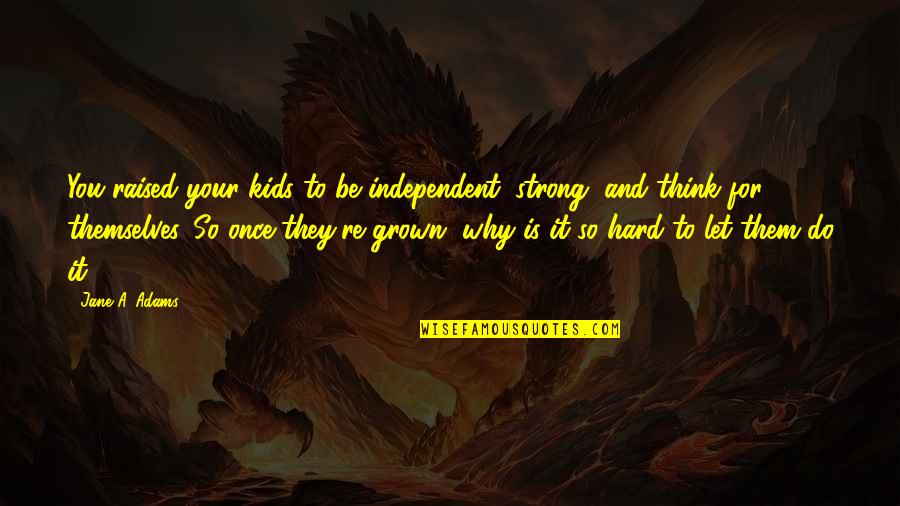 Be Strong And Independent Quotes By Jane A. Adams: You raised your kids to be independent, strong,