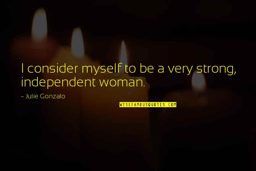 Be Strong And Independent Quotes By Julie Gonzalo: I consider myself to be a very strong, Be Strong And Independent Quotes By Julie Gonzalo: I consider myself to be a very strong,