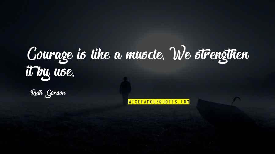 Be Strong And Independent Quotes By Ruth Gordon: Courage is like a muscle. We strengthen it Be Strong And Independent Quotes By Ruth Gordon: Courage is like a muscle. We strengthen it