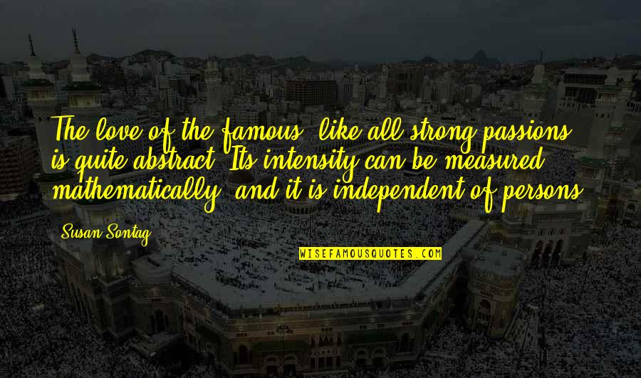 Be Strong And Independent Quotes By Susan Sontag: The love of the famous, like all strong Be Strong And Independent Quotes By Susan Sontag: The love of the famous, like all strong