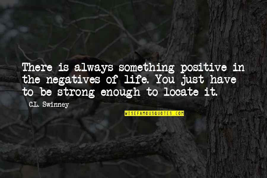 Be Strong And Positive Quotes By C.L. Swinney: There is always something positive in the negatives