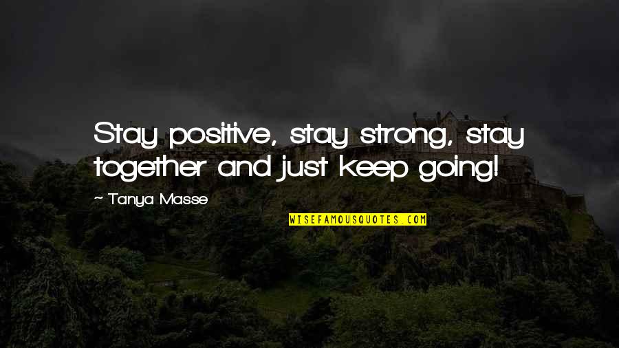 Be Strong And Positive Quotes By Tanya Masse: Stay positive, stay strong, stay together and just