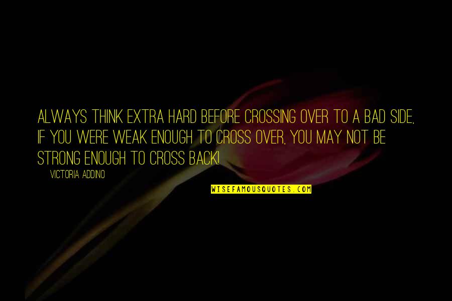 Be Strong And Positive Quotes By Victoria Addino: Always think extra hard before crossing over to
