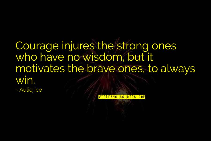 Be Strong Be Brave Quotes By Auliq Ice: Courage injures the strong ones who have no